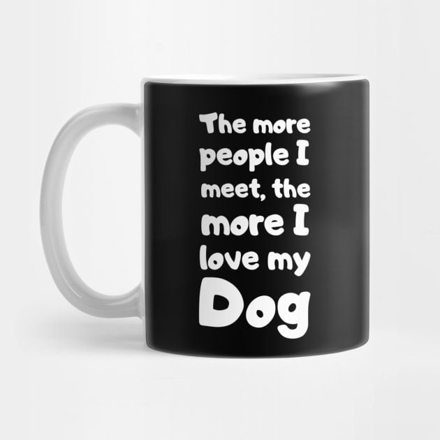 The More People I Meet, The More I Love My Dog. by Motivational_Apparel